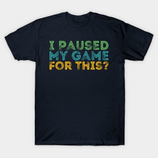 I Paused My Game For This? T-Shirt